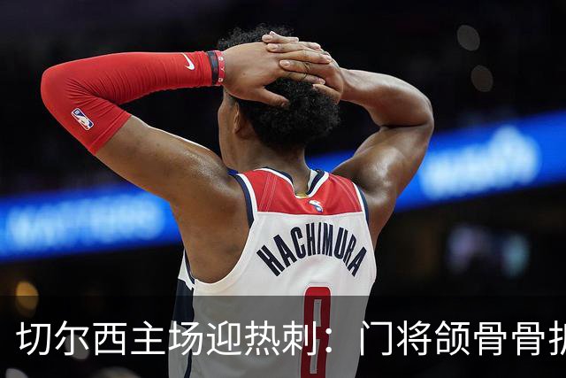 切尔西主场迎热刺：门将颌骨骨折，热刺五将或缺阵