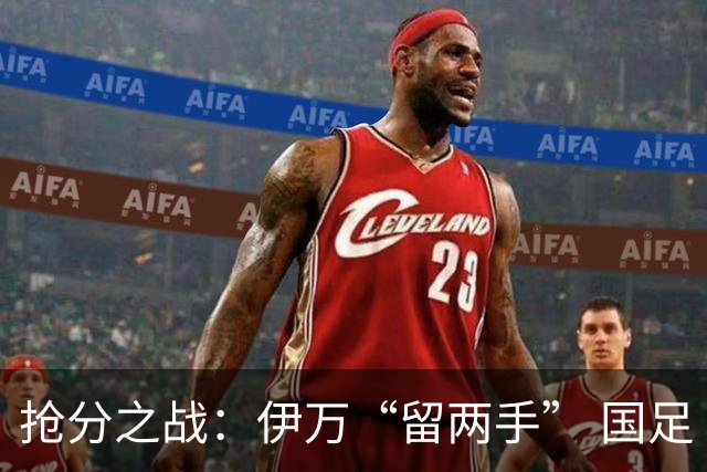 抢分之战：伊万“留两手” 国足“拼两点”