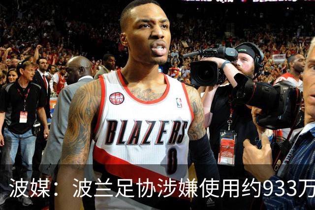 波媒：波兰足协涉嫌使用约933万欧元虚假发票，税务部门已向检方举报